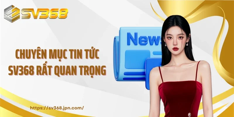 Chuyên mục tin tức SV368 rất quan trọng